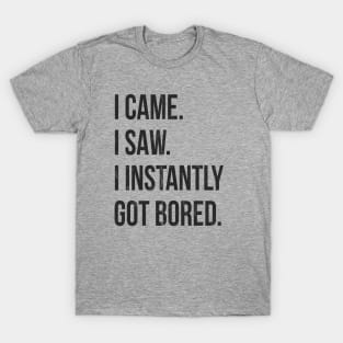 I Came I Saw I Instantly Got Bored T-Shirt